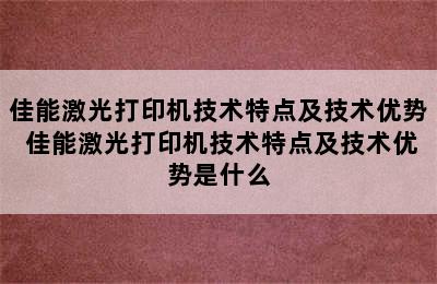 佳能激光打印机技术特点及技术优势 佳能激光打印机技术特点及技术优势是什么